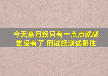 今天来月经只有一点点就感觉没有了 用试纸测试阴性